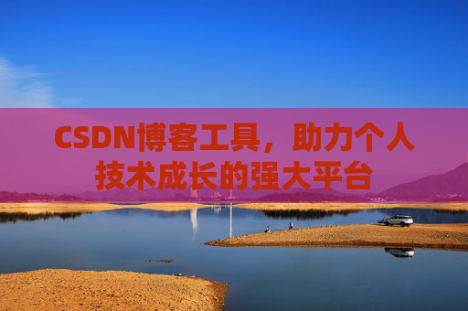 CSDN博客工具,助力个人技术成长的强大平台